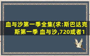 血与沙第一季全集(求：斯巴达克斯第一季 血与沙,720或者1080P全集带字幕的。)